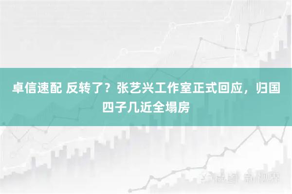 卓信速配 反转了？张艺兴工作室正式回应，归国四子几近全塌房