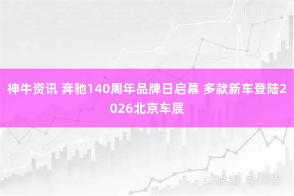 神牛资讯 奔驰140周年品牌日启幕 多款新车登陆2026北京车展